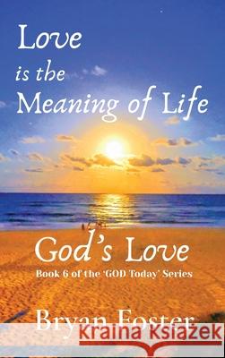 Love is the Meaning of Life: GOD's Love Bryan W. Foster Karen M. Foster 9780648952008 Great Developments Publishers