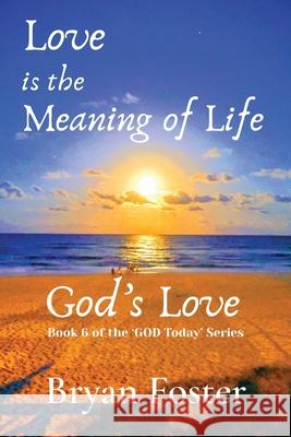 Love is the Meaning of Life: GOD's Love Bryan W. Foster Karen M. M 9780648952015 Great Developments Publishers