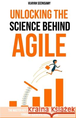 Unlocking the Science Behind Agile: The master key to fully leverage the power of agile through scientific connections Vijayan Seenisamy 9780648956709 Lead Agile Solutions Pty Ltd