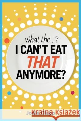 What the...? I Can't Eat THAT Anymore?: Discovering A Life Without Gluten And That A Simple Diet Switch Is Not What It Seems Jodie Clapp 9780648964803