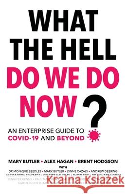 What The Hell Do We Do Now?: An enterprise guide to COVID-19 and beyond Alex Hagan Mary Butler Brent Hodgson 9780648966104 Kienco Pty Ltd
