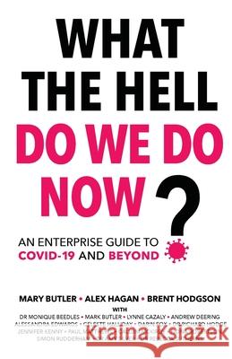What The Hell Do We Do Now?: An enterprise guide to COVID-19 and beyond Alex Hagan Mary Butler Brent Hodgson 9780648966128 Kienco Pty Ltd