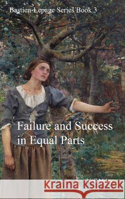 Failure and Success in Equal Parts: Bastien-Lepage Series Book 3 Neil A. Miley 9780648967781