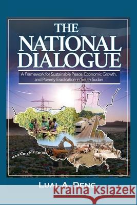 The National Dialogue: A Framework for Sustainable Peace, Economic Growth, and Poverty Eradication in South Sudan. Lual A. Deng 9780648969846 Africa World Books Pty Ltd