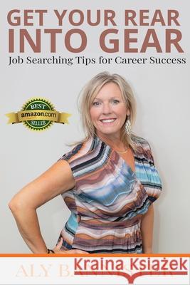 Get Your Rear Into Gear: Job Searching Tips for Career Success Alison Bannister 9780648973317 Macushla Press