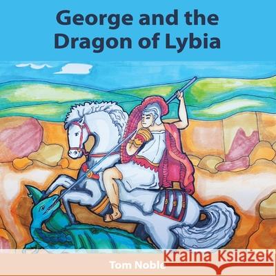George and the Dragon of Lybia Tom Noble, Imogen Piercey 9780648973935 Thomas Noble