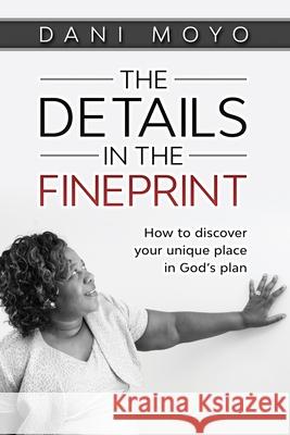 The Details in the Fineprint: How to Discover your Unique Place in God's Plan Dani Moyo 9780648979234