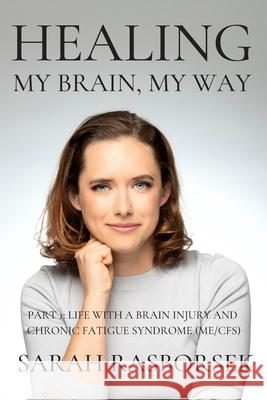 Healing My Brain, My Way - Part 1: Life with a brain injury and Chronic Fatigue Syndrome (ME/CFS) Lynda Beth Unkeless Sarah Rasborsek 9780648980810