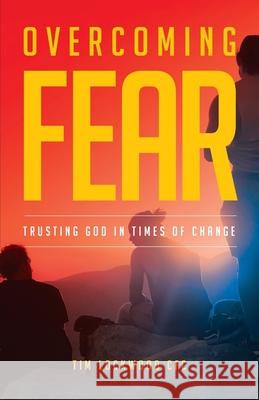Overcoming Fear: Trusting God in Time of Change Tim Lockwood 9780648982241