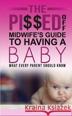 The Pi$$ed Off Midwife's Guide to having a Baby: What every parent should know E. Bali 9780648983002 Ektaa Bali