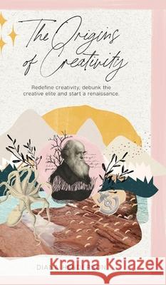 The Origins of Creativity: Redefine Creativity, Debunk the Creative Elite and Start a Renaissance Diana Henderson 9780648984795