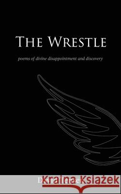 The Wrestle: Poems of Divine Disappointment and Discovery David Tensen 9780648989325 St Macrina Press