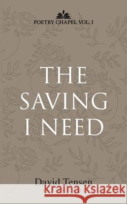 The Saving I Need: Poetry Chapel Vol. 1 Tensen, David 9780648989370 Poetry Chapel Press