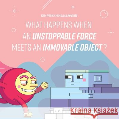 What happens when an Unstoppable Force meets an Immovable Object?: A paradoxical journey through the Universe from our minds to our heart John Patrick McMullan 9780648990901 John Patrick McMullan