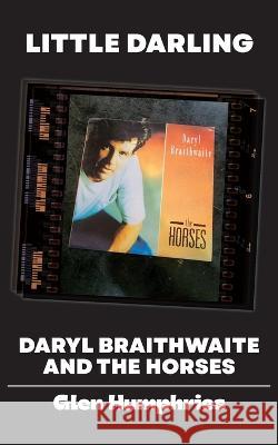 Little Darling: Daryl Braithwaite and The Horses Glen Humphries 9780648991144