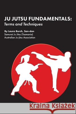 Ju Jutsu Fundamentals: Terms and Techniques Launz Burch 9780648991717 Cat Press