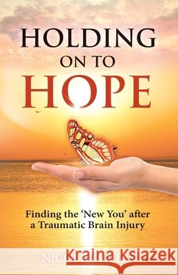 Holding on to Hope: Finding the 'New You' after a Traumatic Brain Injury Nicole Yeates 9780648994916 Holding on to Hope