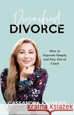 Dignified Divorce: How to Separate Simply and Stay Out of Court Cassandra Kalpaxis, Louis Katsinas 9780648995814 Kalpaxis Legal