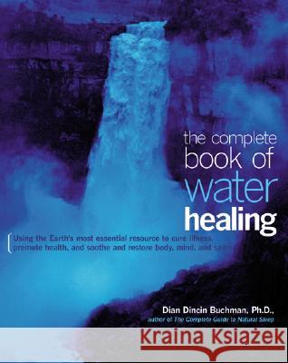 The Complete Book of Water Healing: Using the Earth's Most Essential Resource to Cure Illness, Promote Health, and Soothe and Restore Body, Mind, and Dian Dincin Buchman Caitlin Dincin Kraft Buchman 9780658013782 McGraw-Hill Companies