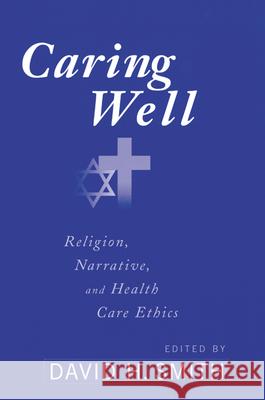 Caring Well: Religion, Narrative, and Health Care Ethics David H. Smith 9780664222567 Westminster/John Knox Press,U.S.