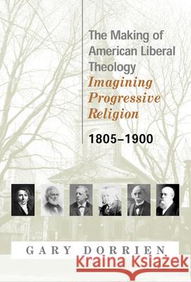 The Making of American Liberal Theology 1805-1900 Dorrien, Gary 9780664223540