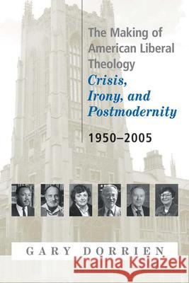 The Making of American Liberal Theology: Crisis, Irony, and Postmodernity, 1950-2005 Dorrien, Gary 9780664223564 Westminster John Knox Press