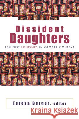 Dissident Daughters: Feminist Liturgies in Global Context Berger, Teresa 9780664223793 Westminster John Knox Press