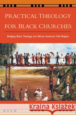 Practical Theology for Black Churches : Bridging Black Theology & African American Folk Religion Dale P. Andrews 9780664224295 Westminster John Knox Press
