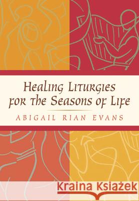 Healing Liturgies for the Seasons of Life Abigail Rian Evans 9780664224820 Westminster John Knox Press