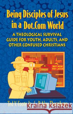 Being Disciples of Jesus in a Dot.Com World: A Theological Survival Guide for Youth, Adults, and Other Confused Christians Foote Jr, Ted V. 9780664225605 Westminster John Knox Press