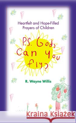 P.S. God, Can You Fly?: Heart-Felt and Hope-Filled Prayers of Children Willis, R. Wayne 9780664225681