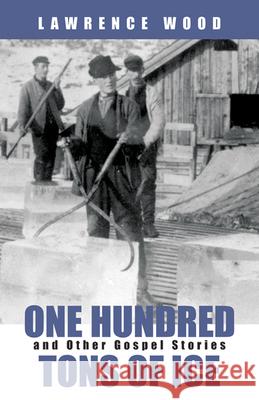 One Hundred Tons of Ice: And Other Gospel Stories Wood, Lawrence 9780664226879 Westminster John Knox Press