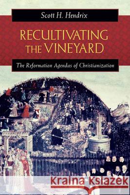 Recultivating the Vineyard: The Reformation Agendas of Christianization Scott H. Hendrix 9780664227135 Westminster/John Knox Press,U.S.