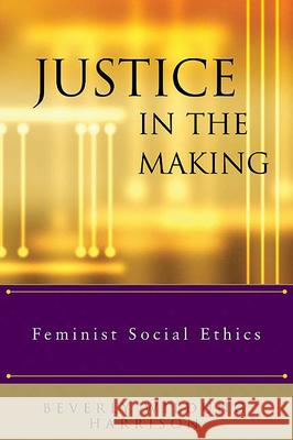 Justice in the Making: Feminist Social Ethics Beverly Wildung Harrison, Elizabeth M. Bounds, Pamela K. Brubaker, Marilyn J. Legge, Rebecca Todd Peters 9780664227746
