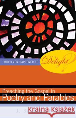 Whatever Happened to Delight?: Preaching the Gospel in Poetry and Parables Shepherd, J. Barrie 9780664227814 Westminster John Knox Press