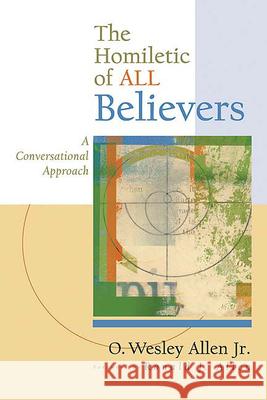 The Homiletic of All Believers: A Conversational Approach to Proclamation and Preaching Allen Jr, O. Wesley 9780664228606 Westminster John Knox Press