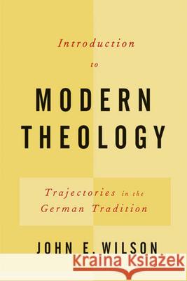 Introduction to Modern Theology: Trajectories in the German Tradition Wilson, John E. 9780664228620