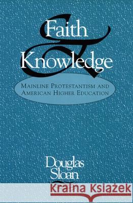 Faith and Knowledge: Mainline Protestantism and American Higher Education Sloan, Douglas 9780664228668 Westminster John Knox Press