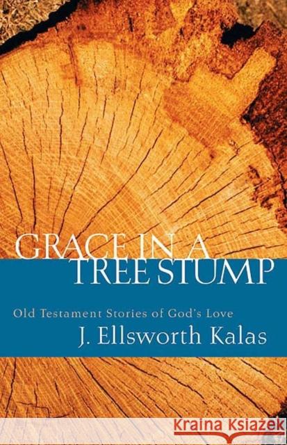 Grace in a Tree Stump: Old Testament Stories of God's Love J. Ellsworth Kalas 9780664229009