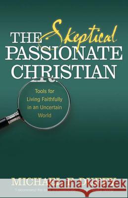 The Skeptical, Passionate Christian: Tools for Living Faithfully in an Uncertain World Michael F. Duffy 9780664230081 Westminster John Knox Press