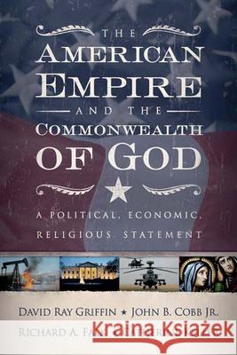 The American Empire and the Commonwealth of God: A Political, Economic, Religious Statement David Ray Griffin Richard A. Falk Catherine Keller 9780664230098 Westminster John Knox Press
