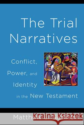 Trial Narratives: Conflict, Power, and Identity in the New Testament Skinner, Matthew L. 9780664230326