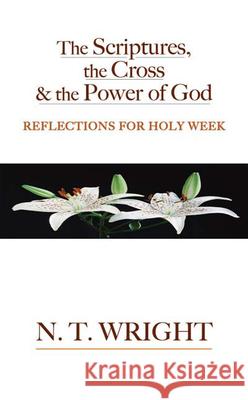 The Scriptures, the Cross and the Power of God: Reflections for Holy Week Tom Wright 9780664230517 Westminster John Knox Press