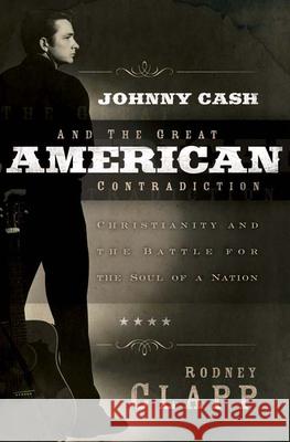 Johnny Cash and the Great American Contradiction: Christianity and the Battle for the Soul of a Nation Rodney Clapp 9780664230883 Westminster/John Knox Press,U.S.