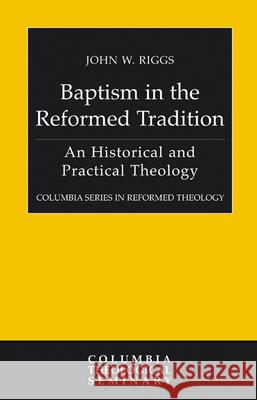 Baptism in the Reformed Tradition: An Historical and Practical Theology Riggs, John W. 9780664231828 Westminster John Knox Press