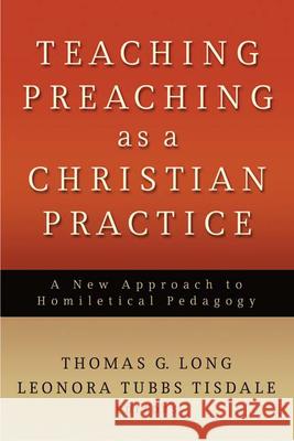 Teaching Preaching as a Christian Practice: A New Approach to Homiletical Pedagogy Long, Thomas G. 9780664232542 Westminster John Knox Press
