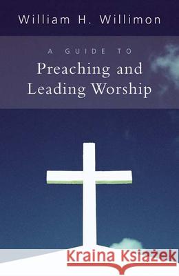 A Guide to Preaching and Leading Worship William H. Willimon 9780664232573