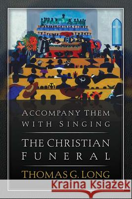 Accompany Them with Singing--The Christian Funeral Thomas G. Long 9780664233198