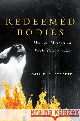 Redeemed Bodies: Women Martyrs in Early Christianity Streete, Gail P. C. 9780664233297