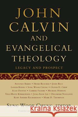 John Calvin and Evangelical Theology: Legacy and Prospect: In Celebration of the Quincentenary of John Calvin Chung, Sung Wook 9780664233464 Westminster John Knox Press